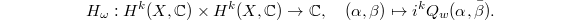 $$H_\omega: H^k(X,\mathbb{C})\times H^k(X,\mathbb{C})\rightarrow \mathbb{C} ,\quad (\alpha,\beta)\mapsto i^k Q_w(\alpha,\bar\beta).$$