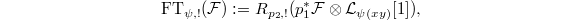 $$\mathrm{FT}_{\psi,!}(\mathcal{F}):=R_{p_2,!}(p_1^*\mathcal{F}\otimes \mathcal{L}_{\psi(xy)}[ 1 ]),$$