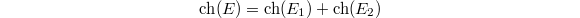 $$\ch(E)=\ch(E_1)+\ch(E_2)$$