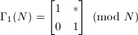 $\Gamma_1(N)=
\begin{bmatrix}
  1 & * \\
  0 & 1
\end{bmatrix} \pmod{N}$
