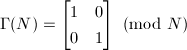 $\Gamma(N)=
\begin{bmatrix}
  1 & 0 \\
  0 & 1
\end{bmatrix}\pmod{N}$