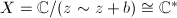 $X=\mathbb{C}/(z\sim z+b)\cong \mathbb{C}^*$