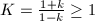 $K=\frac{1+k}{1-k}\ge1$