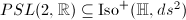 $PSL(2,\mathbb{R})\subseteq \Iso^+(\mathbb{H}, ds^2)$